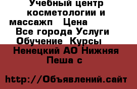 Учебный центр косметологии и массажп › Цена ­ 7 000 - Все города Услуги » Обучение. Курсы   . Ненецкий АО,Нижняя Пеша с.